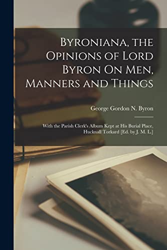 9781017378641: Byroniana, the Opinions of Lord Byron On Men, Manners and Things: With the Parish Clerk's Album Kept at His Burial Place, Hucknall Torkard [Ed. by J. M. L.]