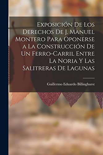 Imagen de archivo de Exposici?n De Los Derechos De J. Manuel Montero Para Oponerse a La Construcci?n De Un Ferro-Carril Entre La Noria Y Las Salitreras De Lagunas a la venta por PBShop.store US