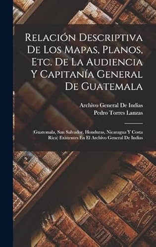 Imagen de archivo de RELACIN DESCRIPTIVA DE LOS MAPAS, PLANOS, ETC. DE LA AUDIENCIA Y CAPITANA GENERAL DE GUATEMALA. (GUATEMALA, SAN SALVADOR, HONDURAS, NICARAGUA Y COSTA RICA) EXISTENTES EN EL ARCHIVO GENERAL DE INDIAS a la venta por KALAMO LIBROS, S.L.