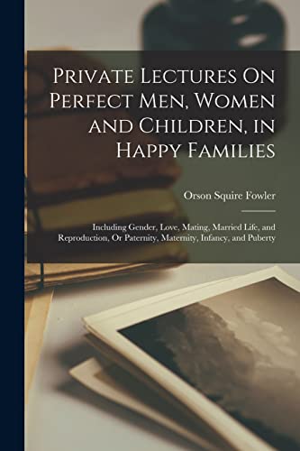 Imagen de archivo de Private Lectures On Perfect Men, Women and Children, in Happy Families: Including Gender, Love, Mating, Married Life, and Reproduction, Or Paternity, a la venta por GreatBookPrices