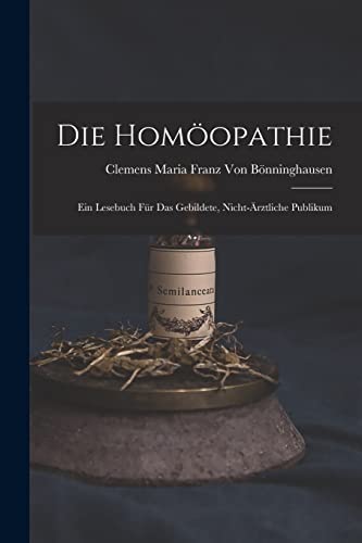 Imagen de archivo de Die Homoeopathie: Ein Lesebuch fur das gebildete, nicht-arztliche Publikum a la venta por THE SAINT BOOKSTORE