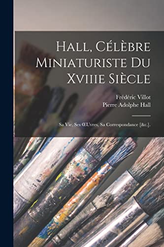 Stock image for Hall, Celebre Miniaturiste Du Xviiie Siecle: Sa Vie, Ses OEuvres, Sa Correspondance [&c.]. for sale by THE SAINT BOOKSTORE