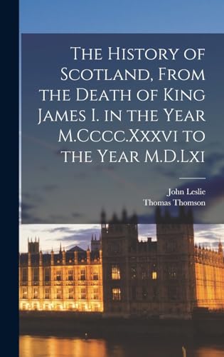 Stock image for The History of Scotland, From the Death of King James I. in the Year M.Cccc.Xxxvi to the Year M.D.Lxi for sale by THE SAINT BOOKSTORE