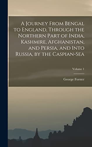 Stock image for A Journey From Bengal to England, Through the Northern Part of India, Kashmire, Afghanistan, and Persia, and Into Russia, by the Caspian-Sea; Volume 1 for sale by THE SAINT BOOKSTORE