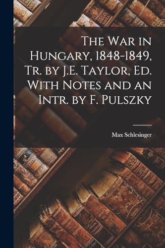 Imagen de archivo de The War in Hungary, 1848-1849, Tr. by J.E. Taylor, Ed. With Notes and an Intr. by F. Pulszky a la venta por GreatBookPrices