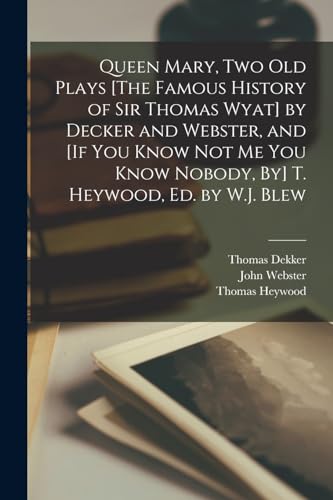 Stock image for Queen Mary, Two Old Plays [The Famous History of Sir Thomas Wyat] by Decker and Webster, and [If You Know Not Me You Know Nobody, By] T. Heywood, Ed. by W.J. Blew for sale by PBShop.store US