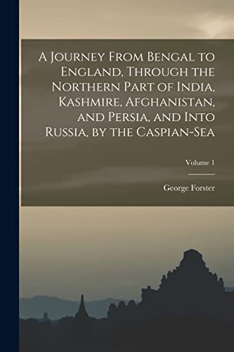 Stock image for A Journey From Bengal to England, Through the Northern Part of India, Kashmire, Afghanistan, and Persia, and Into Russia, by the Caspian-Sea; Volume 1 for sale by PBShop.store US