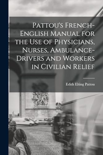 Stock image for Pattou's French-English Manual for the Use of Physicians, Nurses, Ambulance-Drivers and Workers in Civilian Relief for sale by PBShop.store US