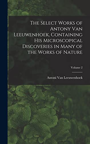 9781017399370: The Select Works of Antony Van Leeuwenhoek, Containing His Microscopical Discoveries in Many of the Works of Nature; Volume 2