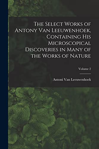 Stock image for The Select Works of Antony Van Leeuwenhoek, Containing His Microscopical Discoveries in Many of the Works of Nature; Volume 2 for sale by PBShop.store US