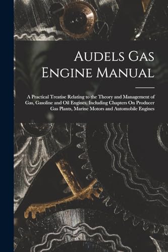 Imagen de archivo de Audels Gas Engine Manual: A Practical Treatise Relating to the Theory and Management of Gas, Gasoline and Oil Engines, Including Chapters On Producer a la venta por Chiron Media