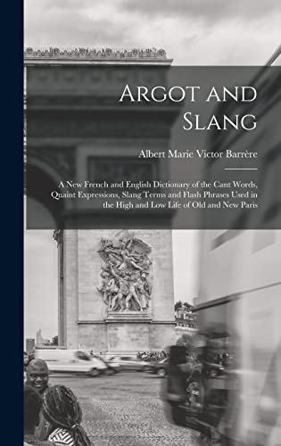 Stock image for Argot and Slang: A New French and English Dictionary of the Cant Words, Quaint Expressions, Slang Terms and Flash Phrases Used in the H for sale by GreatBookPrices