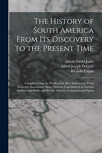 Imagen de archivo de The History of South America From Its Discovery to the Present Time: Compiled From the Works of the Best Authors and From Authentic Documents, Many Hi a la venta por GreatBookPrices