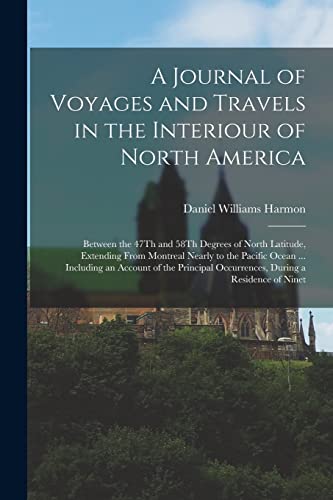 9781017406917: A Journal of Voyages and Travels in the Interiour of North America: Between the 47Th and 58Th Degrees of North Latitude, Extending From Montreal ... Occurrences, During a Residence of Ninet
