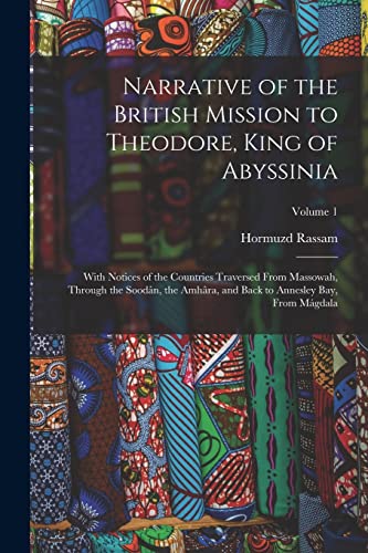 Stock image for Narrative of the British Mission to Theodore, King of Abyssinia: With Notices of the Countries Traversed From Massowah, Through the Sood?n, the Amh?ra for sale by PBShop.store US