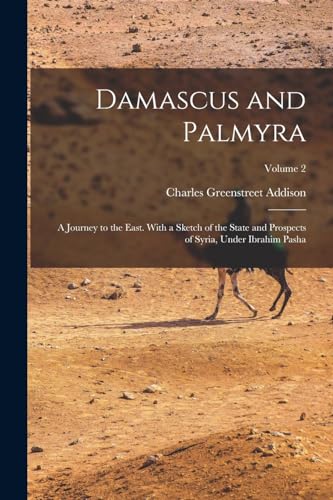 Stock image for Damascus and Palmyra: A Journey to the East. With a Sketch of the State and Prospects of Syria, Under Ibrahim Pasha; Volume 2 for sale by Chiron Media