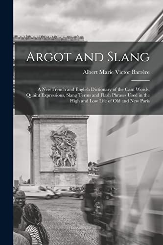 Stock image for Argot and Slang: A New French and English Dictionary of the Cant Words, Quaint Expressions, Slang Terms and Flash Phrases Used in the High and Low Life of Old and New Paris for sale by THE SAINT BOOKSTORE