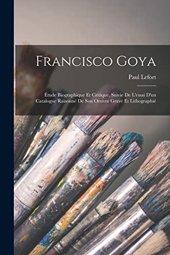 Stock image for Francisco Goya: Etude Biographique Et Critique, Suivie De L'essai D'un Catalogue Raisonne De Son Oeuvre Grave Et Lithographie for sale by THE SAINT BOOKSTORE