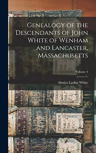 Stock image for Genealogy of the Descendants of John White of Wenham and Lancaster, Massachusetts; Volume 4 for sale by THE SAINT BOOKSTORE
