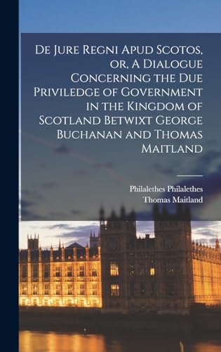 Stock image for De Jure Regni apud Scotos, or, A Dialogue Concerning the due Priviledge of Government in the Kingdom of Scotland Betwixt George Buchanan and Thomas Maitland for sale by PBShop.store US