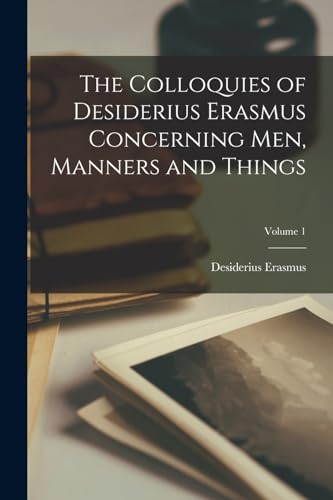 Imagen de archivo de The Colloquies of Desiderius Erasmus Concerning Men, Manners and Things; Volume 1 a la venta por PBShop.store US