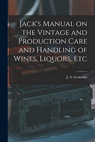 Stock image for Jack's Manual on the Vintage and Production Care and Handling of Wines, Liquors, Etc for sale by PBShop.store US