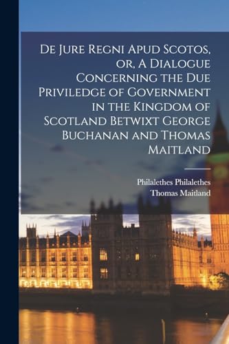 Stock image for De Jure Regni apud Scotos, or, A Dialogue Concerning the due Priviledge of Government in the Kingdom of Scotland Betwixt George Buchanan and Thomas Ma for sale by GreatBookPrices