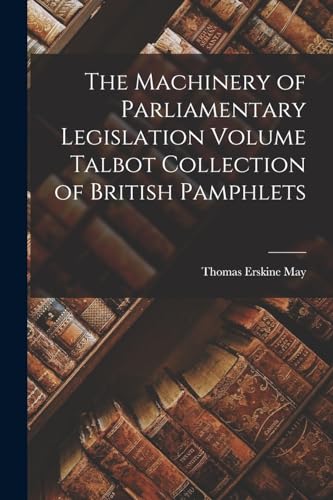 Imagen de archivo de The Machinery of Parliamentary Legislation Volume Talbot Collection of British Pamphlets a la venta por THE SAINT BOOKSTORE