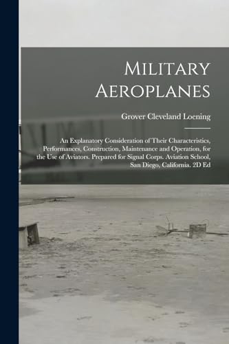 Stock image for Military Aeroplanes; an Explanatory Consideration of Their Characteristics, Performances, Construction, Maintenance and Operation, for the Use of Aviators. Prepared for Signal Corps. Aviation School, San Diego, California. 2D Ed for sale by PBShop.store US