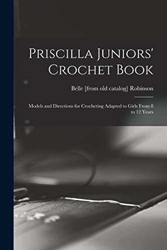 Stock image for Priscilla Juniors' Crochet Book; Models and Directions for Crocheting Adapted to Girls From 8 to 12 Years for sale by PBShop.store US