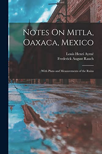 Beispielbild fr Notes On Mitla, Oaxaca, Mexico: With Plans and Measurements of the Ruins zum Verkauf von GreatBookPrices