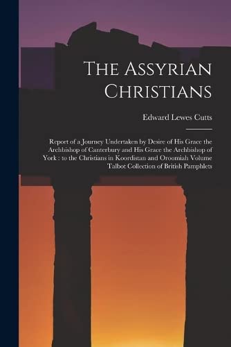 Stock image for The Assyrian Christians: Report of a Journey Undertaken by Desire of His Grace the Archbishop of Canterbury and His Grace the Archbishop of York : to for sale by Chiron Media