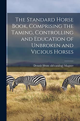 Stock image for The Standard Horse Book, Comprising the Taming, Controlling and Education of Unbroken and Vicious Horses for sale by PBShop.store US