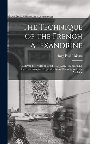 Stock image for The Technique of the French Alexandrine; a Study of the Works of Leconte de Lisle, Jose Maria de Heredia, Francois Coppee, Sully Prudhomme, and Paul Verlaine for sale by THE SAINT BOOKSTORE