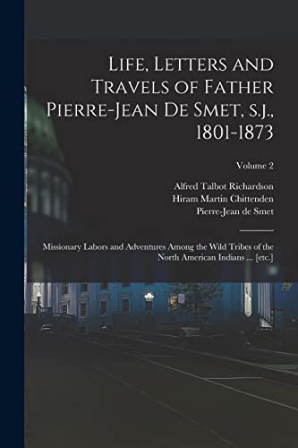 Beispielbild fr Life, Letters and Travels of Father Pierre-Jean de Smet, s.j., 1801-1873: Missionary Labors and Adventures Among the Wild Tribes of the North American zum Verkauf von GreatBookPrices