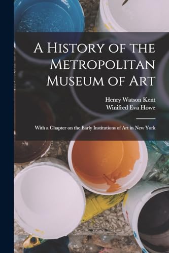 Stock image for A History of the Metropolitan Museum of Art: With a Chapter on the Early Institutions of art in New York for sale by GreatBookPrices