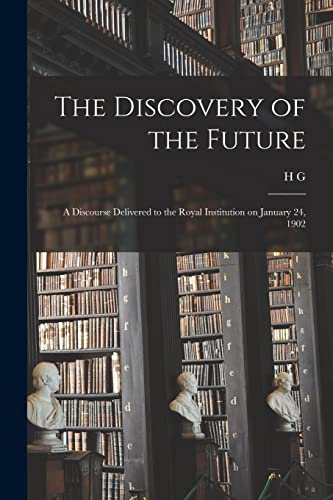 Stock image for The Discovery of the Future: A Discourse Delivered to the Royal Institution on January 24, 1902 for sale by GreatBookPrices