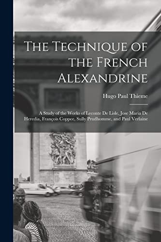 Stock image for The Technique of the French Alexandrine; a Study of the Works of Leconte de Lisle, Jose Maria de Heredia, Fran?ois Coppee, Sully Prudhomme, and Paul Verlaine for sale by PBShop.store US