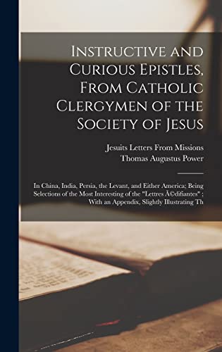 Imagen de archivo de Instructive and Curious Epistles, From Catholic Clergymen of the Society of Jesus: In China, India, Persia, the Levant, and Either America; Being Sele a la venta por GreatBookPrices