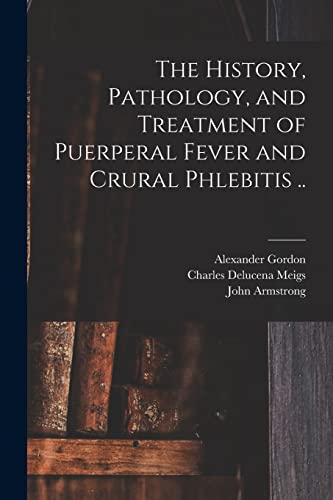 Stock image for The History, Pathology, and Treatment of Puerperal Fever and Crural Phlebitis . for sale by PBShop.store US