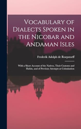 Stock image for Vocabulary of Dialects Spoken in the Nicobar and Andaman Isles: With a Short Account of the Natives, Their Customs and Habits, and of Previous Attempts at Colonisation for sale by THE SAINT BOOKSTORE