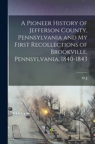 Beispielbild fr A Pioneer History of Jefferson County, Pennsylvania and my First Recollections of Brookville, Pennsylvania, 1840-1843 zum Verkauf von GreatBookPrices