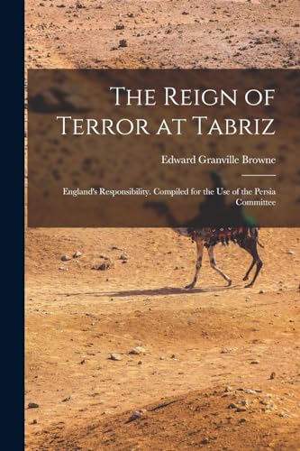 Imagen de archivo de The Reign of Terror at Tabriz; England's Responsibility. Compiled for the use of the Persia Committee a la venta por PBShop.store US