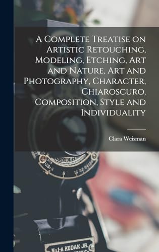 Stock image for A Complete Treatise on Artistic Retouching, Modeling, Etching, art and Nature, art and Photography, Character, Chiaroscuro, Composition, Style and Individuality for sale by THE SAINT BOOKSTORE