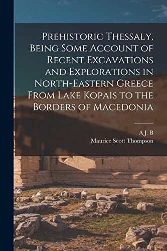 Stock image for Prehistoric Thessaly, Being Some Account of Recent Excavations and Explorations in North-Eastern Greece From Lake Kopais to the Borders of Macedonia for sale by GreatBookPrices