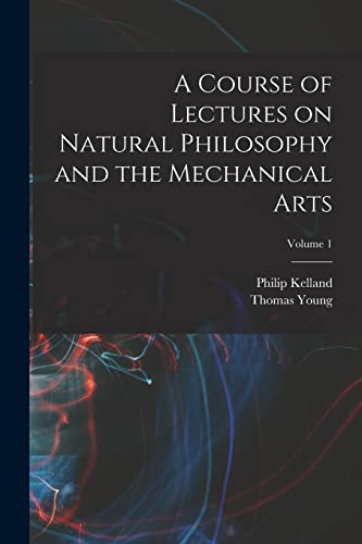 Stock image for A Course of Lectures on Natural Philosophy and the Mechanical Arts; Volume 1 for sale by GreatBookPrices