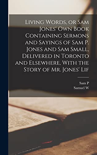 Stock image for Living Words, or Sam Jones' own Book Containing Sermons and Sayings of Sam P. Jones and Sam Small, Delivered in Toronto and Elsewhere, With the Story of Mr. Jones' Lif for sale by THE SAINT BOOKSTORE