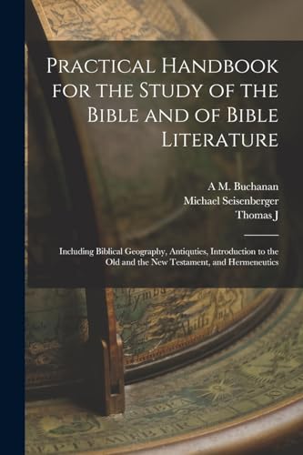 Stock image for Practical Handbook for the Study of the Bible and of Bible Literature; Including Biblical Geography, Antiquties, Introduction to the Old and the new Testament, and Hermeneutics for sale by PBShop.store US