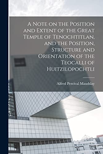 Imagen de archivo de A Note on the Position and Extent of the Great Temple of Tenochtitlan, and the Position, Structure and Orientation of the Teocalli of Huitzilopochtli a la venta por PBShop.store US