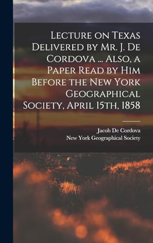 Stock image for Lecture on Texas Delivered by Mr. J. De Cordova . Also, a Paper Read by him Before the New York Geographical Society, April 15th, 1858 for sale by THE SAINT BOOKSTORE